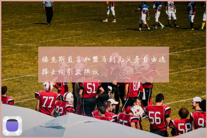 福克斯直言加盟马刺无义务自由选择去向引发热议