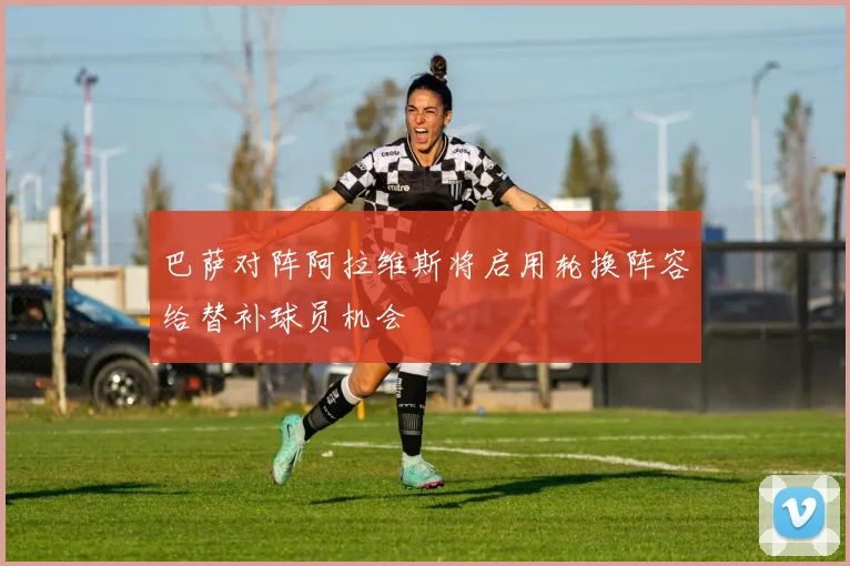 巴萨对阵阿拉维斯将启用轮换阵容给替补球员机会