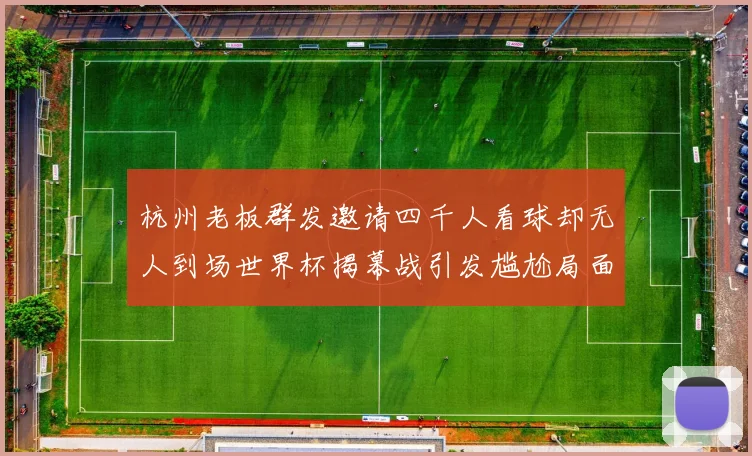 杭州老板群发邀请四千人看球却无人到场世界杯揭幕战引发尴尬局面