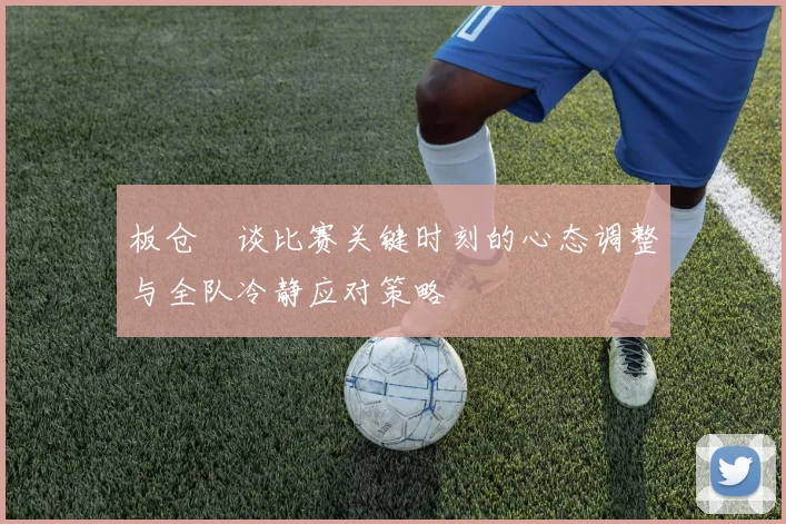板仓滉谈比赛关键时刻的心态调整与全队冷静应对策略