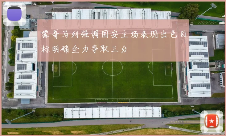 蒙哥马利强调国安主场表现出色目标明确全力争取三分