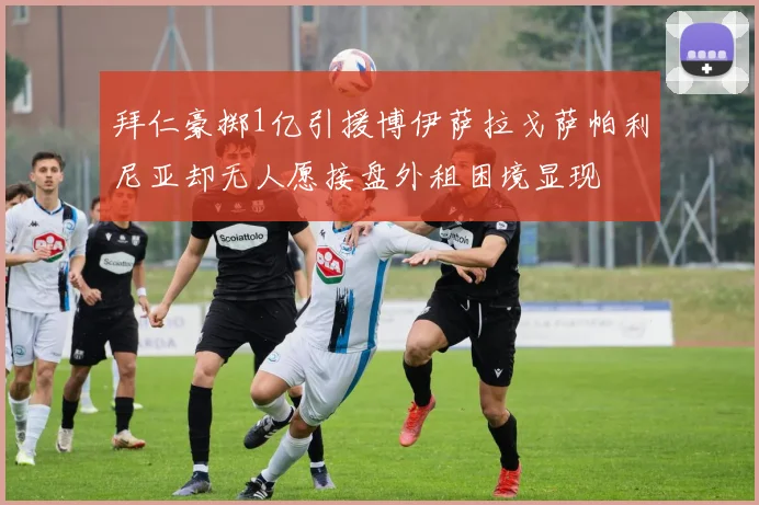 拜仁豪掷1亿引援博伊萨拉戈萨帕利尼亚却无人愿接盘外租困境显现